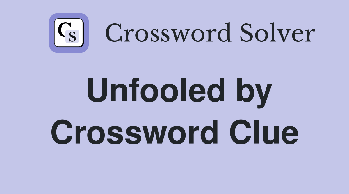 Unfooled by Crossword Clue Answers Crossword Solver